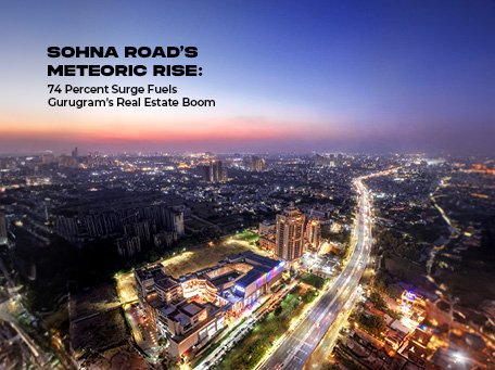 Sohna Road’s Meteoric Rise: 74 Percent Surge Fuels Gurugram’s Real Estate Boom